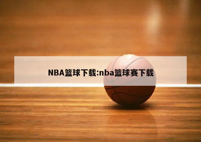 NBA篮球下载:nba篮球赛下载