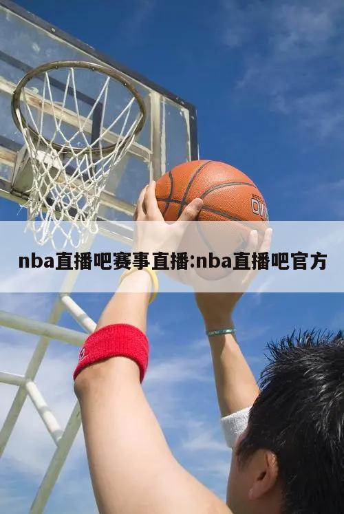 nba直播吧赛事直播:nba直播吧官方