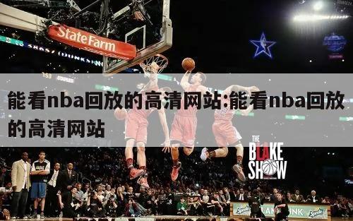 能看nba回放的高清网站:能看nba回放的高清网站