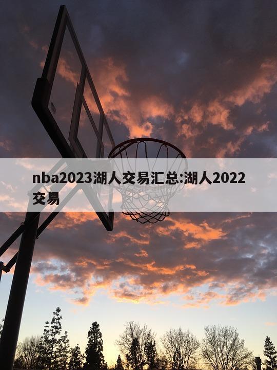 nba2023湖人交易汇总:湖人2022交易