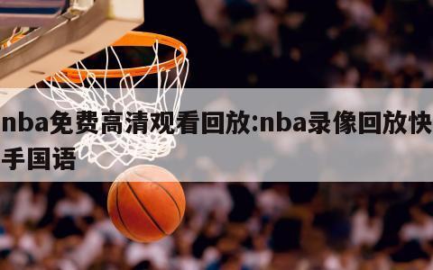 nba免费高清观看回放:nba录像回放快手国语