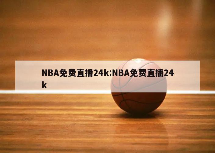 NBA免费直播24k:NBA免费直播24k