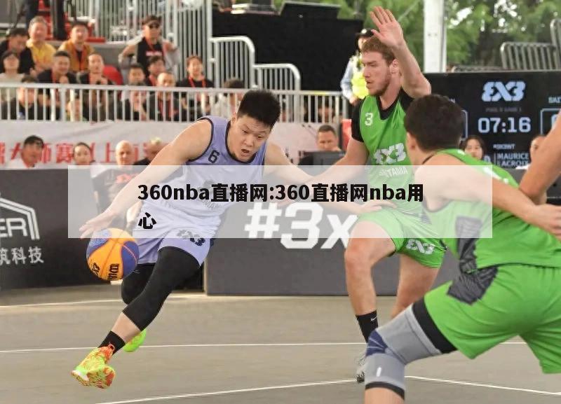 360nba直播网:360直播网nba用心