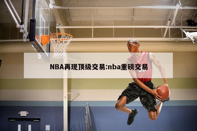 NBA再现顶级交易:nba重磅交易