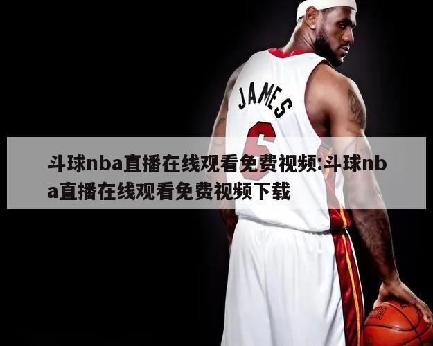 斗球nba直播在线观看免费视频:斗球nba直播在线观看免费视频下载