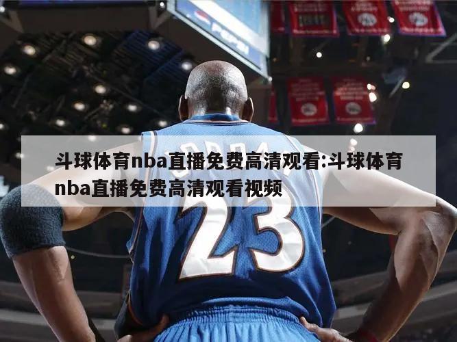 斗球体育nba直播免费高清观看:斗球体育nba直播免费高清观看视频