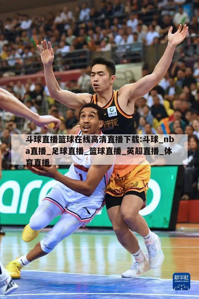 斗球直播篮球在线高清直播下载:斗球_nba直播_足球直播_篮球直播_英超直播_体育直播