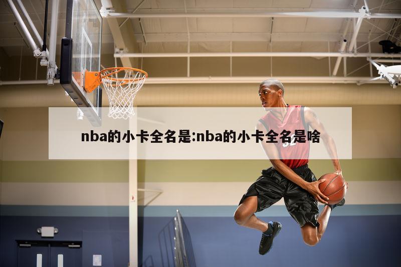 nba的小卡全名是:nba的小卡全名是啥