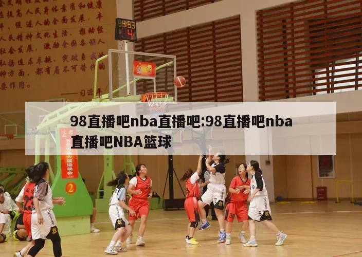 98直播吧nba直播吧:98直播吧nba直播吧NBA篮球