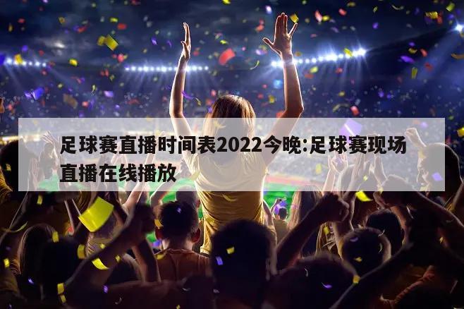 足球赛直播时间表2022今晚:足球赛现场直播在线播放