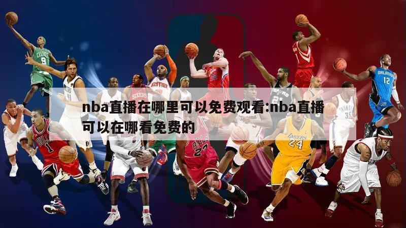 nba直播在哪里可以免费观看:nba直播可以在哪看免费的