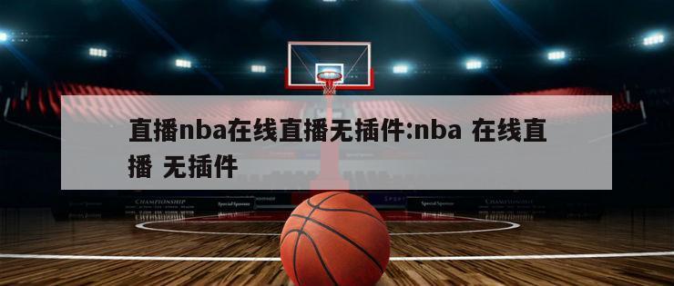 直播nba在线直播无插件:nba 在线直播 无插件