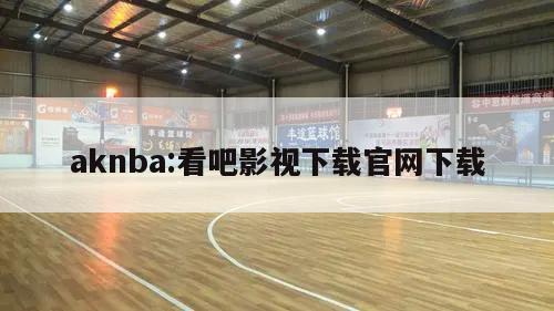 aknba:看吧影视下载官网下载