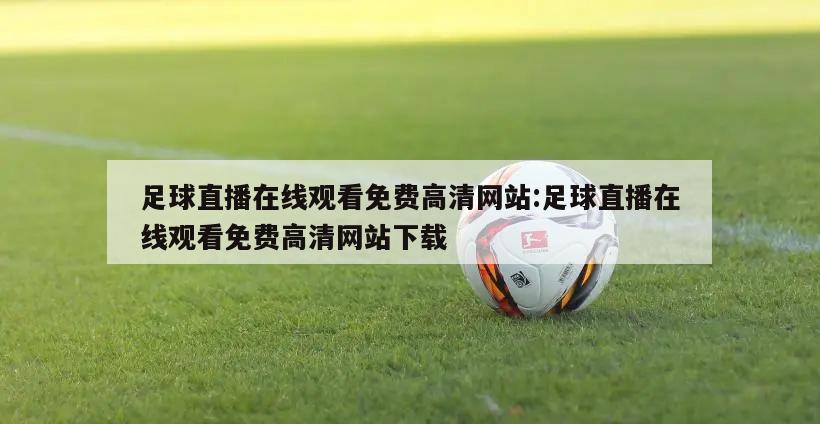 足球直播在线观看免费高清网站:足球直播在线观看免费高清网站下载