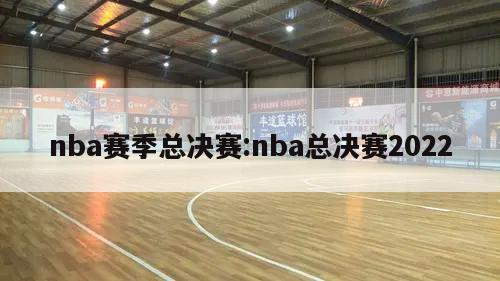 nba赛季总决赛:nba总决赛2022