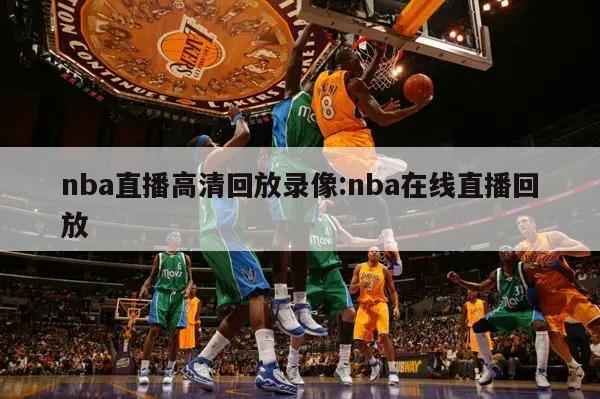 nba直播高清回放录像:nba在线直播回放