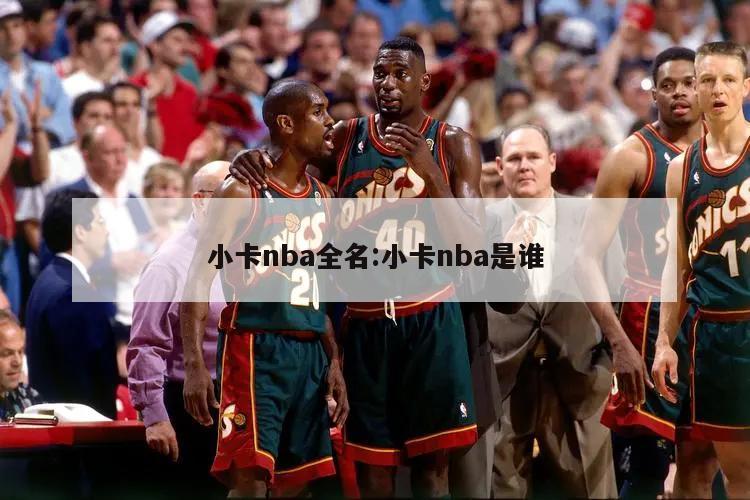 小卡nba全名:小卡nba是谁