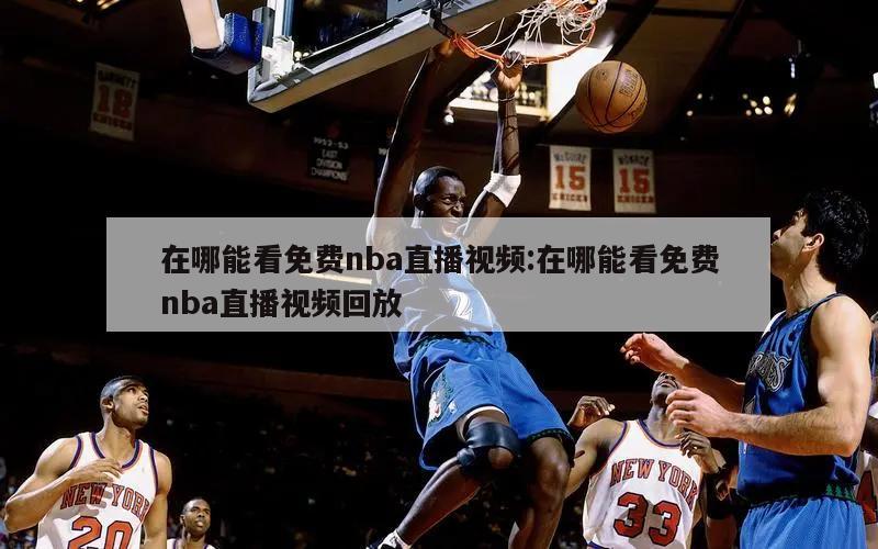 在哪能看免费nba直播视频:在哪能看免费nba直播视频回放