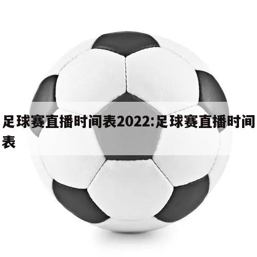 足球赛直播时间表2022:足球赛直播时间表