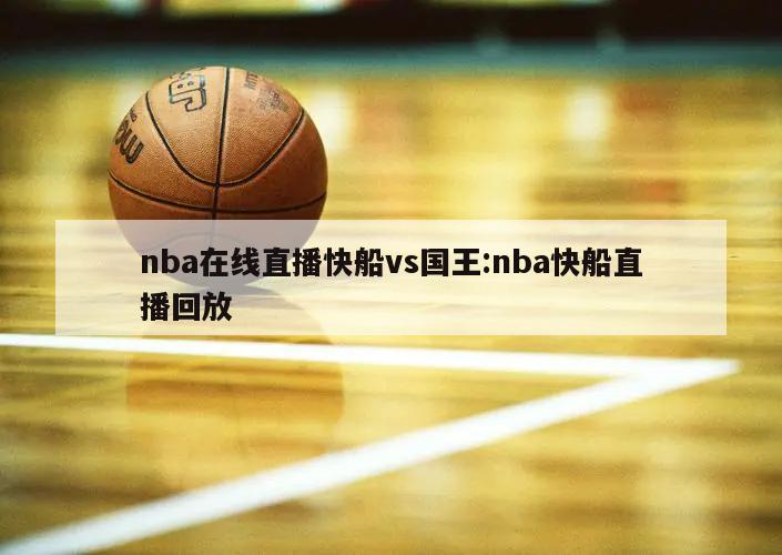 nba在线直播快船vs国王:nba快船直播回放