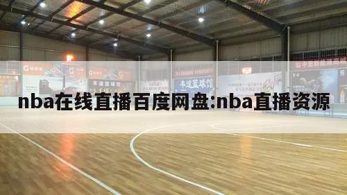 nba在线直播百度网盘:nba直播资源