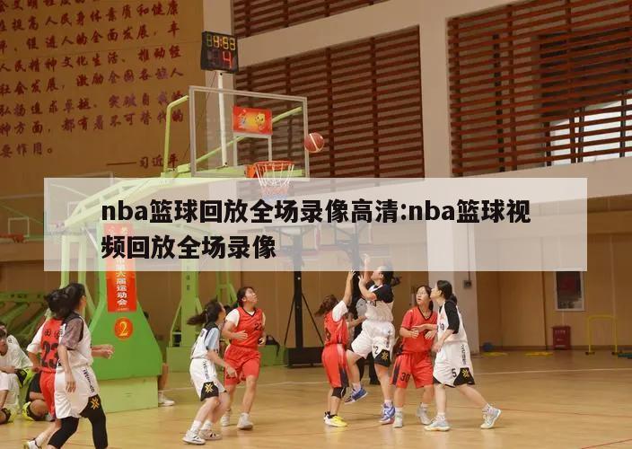 nba篮球回放全场录像高清:nba篮球视频回放全场录像