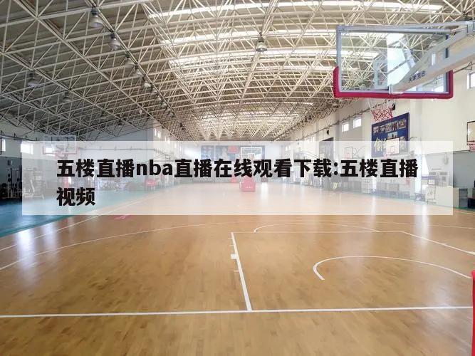 五楼直播nba直播在线观看下载:五楼直播视频