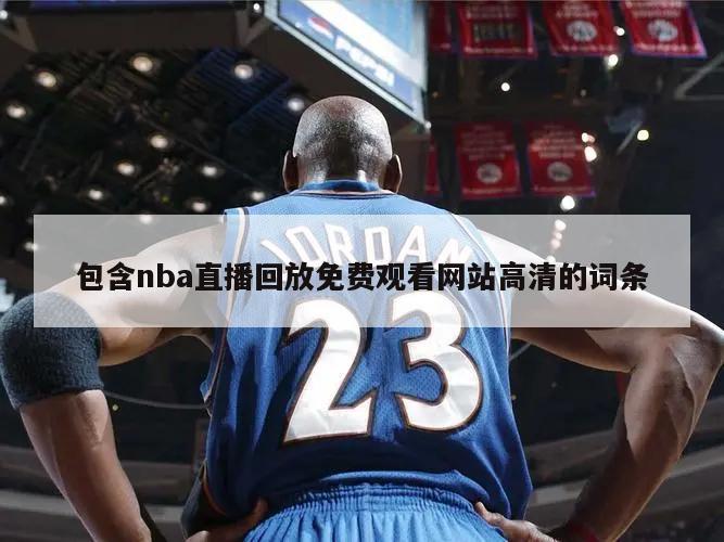 包含nba直播回放免费观看网站高清的词条