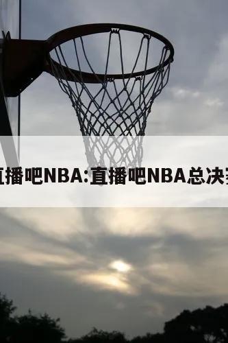 直播吧NBA:直播吧NBA总决赛