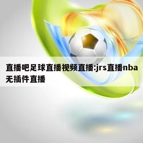 直播吧足球直播视频直播:jrs直播nba无插件直播