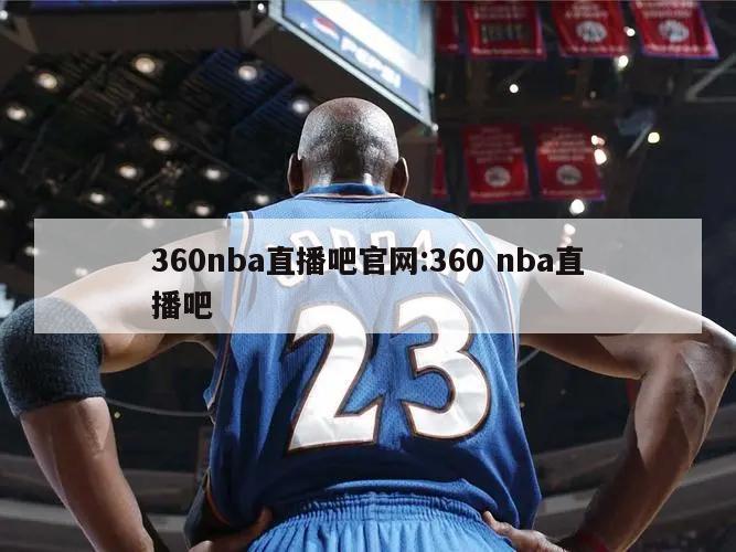 360nba直播吧官网:360 nba直播吧