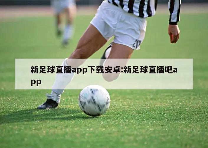 新足球直播app下载安卓:新足球直播吧app