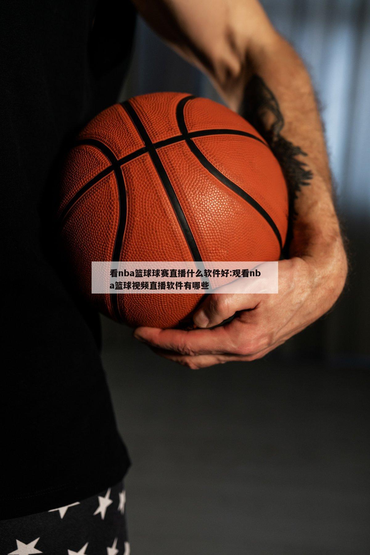 看nba篮球球赛直播什么软件好:观看nba篮球视频直播软件有哪些