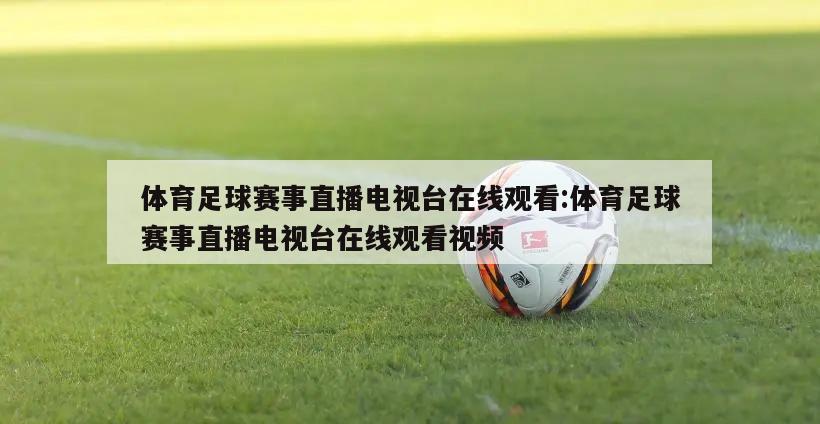 体育足球赛事直播电视台在线观看:体育足球赛事直播电视台在线观看视频