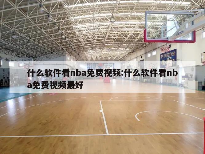 什么软件看nba免费视频:什么软件看nba免费视频最好