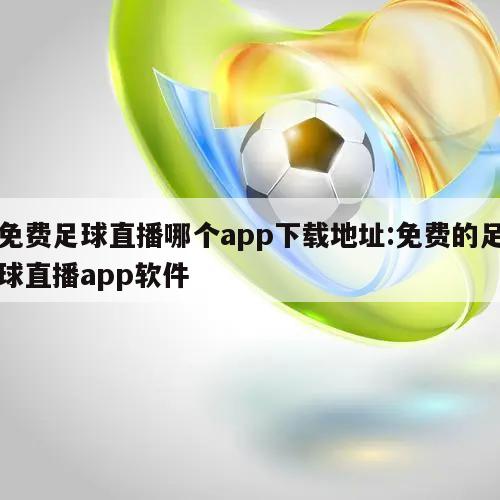 免费足球直播哪个app下载地址:免费的足球直播app软件