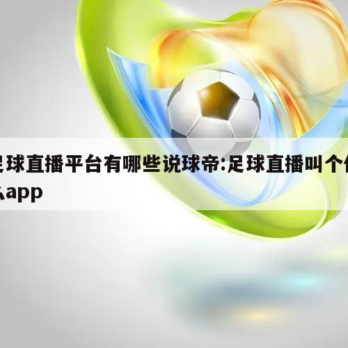 足球直播平台有哪些说球帝:足球直播叫个什么app