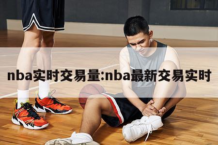 nba实时交易量:nba最新交易实时