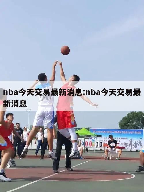 nba今天交易最新消息:nba今天交易最新消息