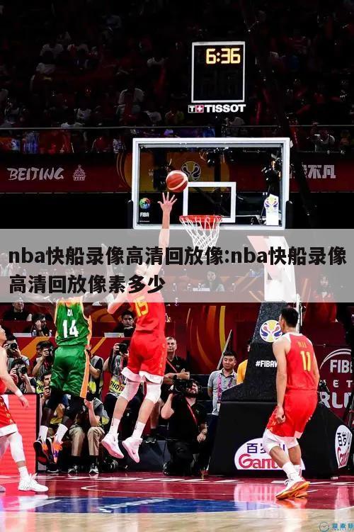 nba快船录像高清回放像:nba快船录像高清回放像素多少