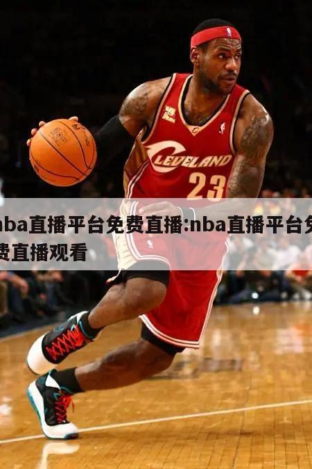 nba直播平台免费直播:nba直播平台免费直播观看